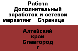 Работа Дополнительный заработок и сетевой маркетинг - Страница 10 . Алтайский край,Славгород г.